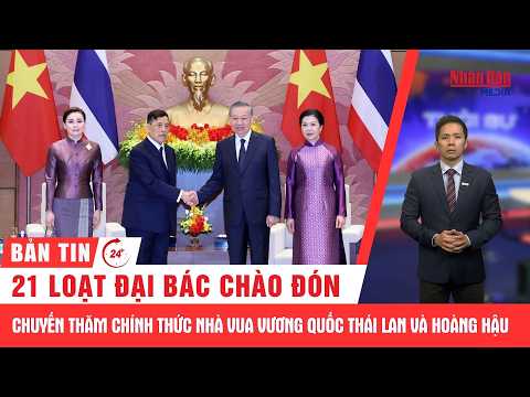 Thời sự 24h: Việt Nam bắn 21 loạt đại bác chào đón Nhà vua Thái Lan và Hoàng hậu thăm cấp Nhà nước