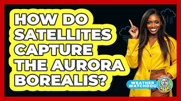 How Do Satellites Capture The Aurora Borealis? - Weather Watchdog