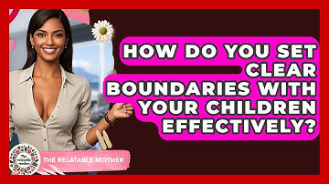 How Do You Set Clear Boundaries With Your Children Effectively? - The Relatable Mother