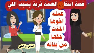 قصة انتقام العمة ثرية وبنات اخوها اخذت حقها  من الجميع (الجزء الثاني  والاخير )