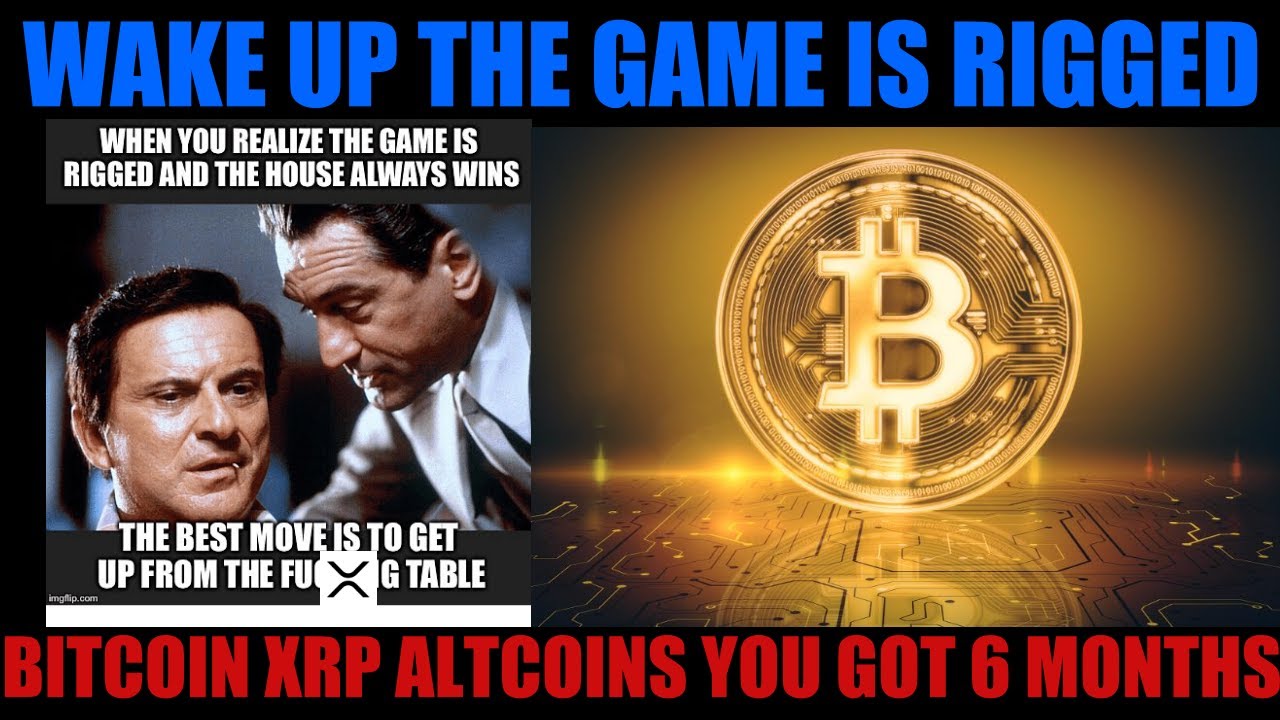 WAKE UP! THE GAME IS RIGGED! BITCOIN XRP ALTCOINS YOU GOT 6 MONTHS!