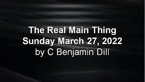 The Real Main Thing - C. Benjamin Dill - 3/27/2022