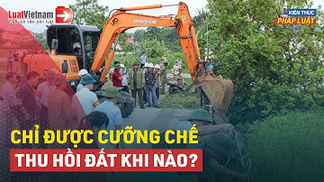 Chỉ Khi Đủ 4 Điều Kiện Sau Nhà Nước Mới Được Cưỡng Chế Thu Hồi Đất | LuatVietnam.vn