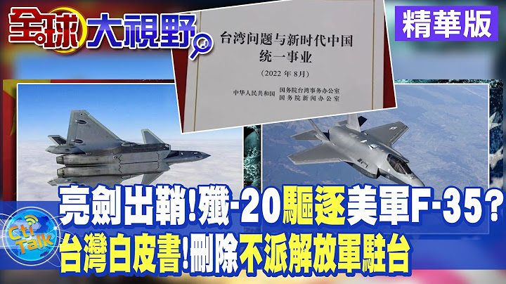 陸佔主場優勢!殲-20亮劍"驅逐"美軍F-35?"新白皮書"一國兩制"內涵有變 未承諾不派軍隊駐台!【全球大視野】精華版 20220812  @全球大視野Global_Vision