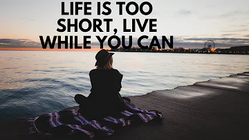 Life is too short, live while you can