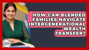 How Can Blended Families Navigate Intergenerational Wealth Transfer?