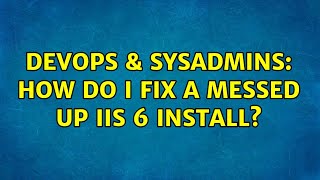 DevOps & SysAdmins: How do I fix a messed up IIS 6 install? (4 Solutions!!)