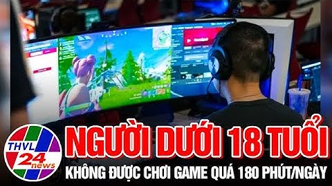 Người dưới 18 tuổi không được chơi game quá 180 phút/ngày