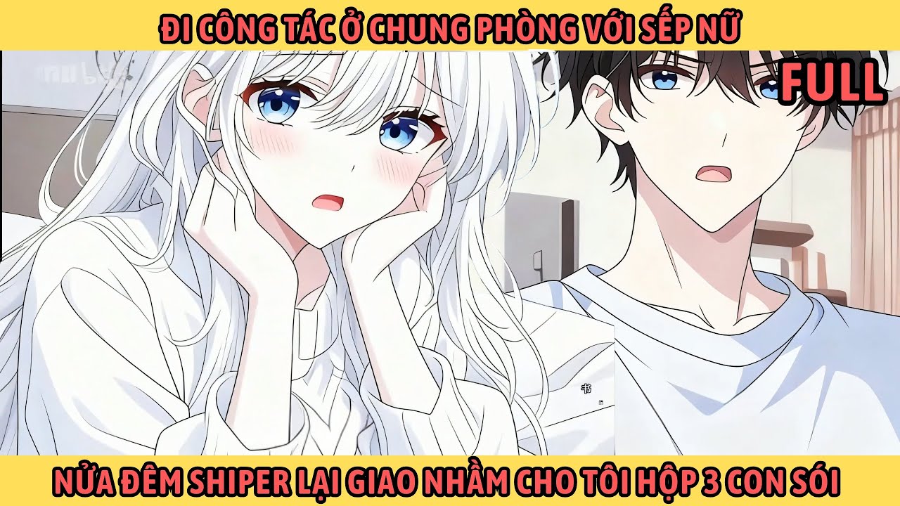 Full Đi Công Tác Ở Chung Phòng Với Sếp Nữ, Nửa Đêm Shiper Lại Giao Nhầm Cho Tôi Hộp 3 Con Sói.