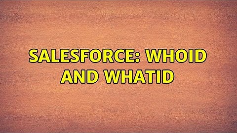 Salesforce: WhoID and WhatID