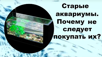 Старые аквариумы.Почему не следует покупать их?