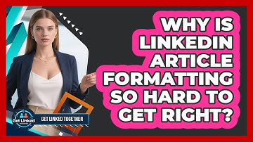Why Is LinkedIn Article Formatting So Hard To Get Right? - Get Linked Together