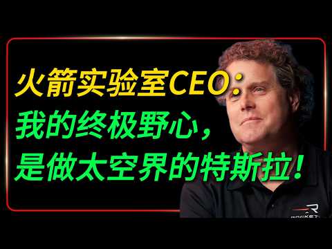 火箭实验室CEO揭秘：Rocket Lab的终极野心，要做太空界“特斯拉”！