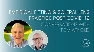 Empirical Fitting & Scleral Lens Practice Post COVID-19 | Conversations with Tom Arnold