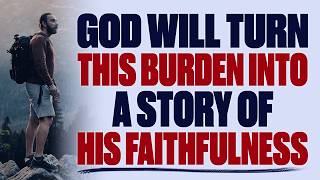 GOD WILL TURN THIS BURDEN INTO A STORY OF HIS FAITHFULNESS — CHRISTIAN MOTIVATION