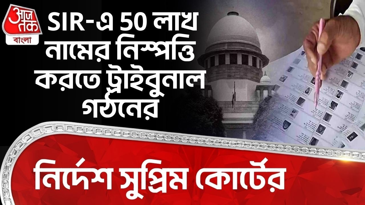 SIR-এ 50 লাখ নামের নিস্পত্তি করতে ট্রাইবুনাল গঠনের নির্দেশ সুপ্রিম কোর্টের| Supreme Court|Bengal SIR