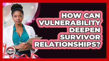 How Can Vulnerability Deepen Survivor Relationships? - Strong Survivors Network