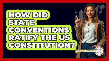 How Did State Conventions Ratify The US Constitution? - Stories of the States