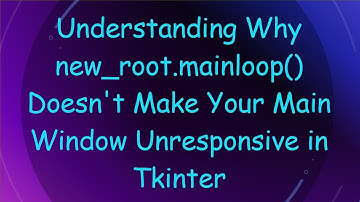 Understanding Why new_root.mainloop() Doesn