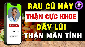 7 Loại Rau Củ Cực Kỳ Tốt Cho Thận, Đẩy Lùi Thận Mạn Tính [Phan Quang Podcast Esp.44]