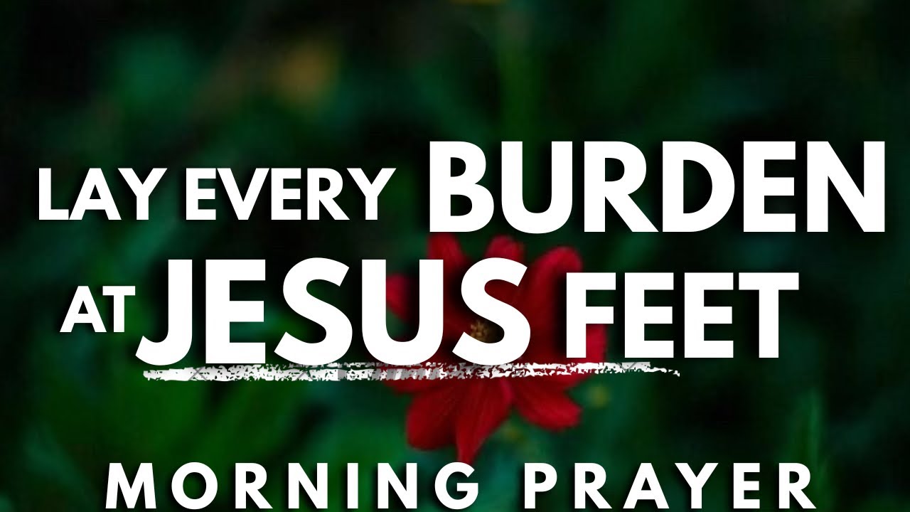 ⁣Lay Every Burden at the Feet of Jesus This Morning | Powerful Morning Prayer