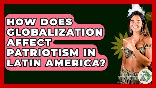 How Does Globalization Affect Patriotism In Latin America? - History Of Latin Cultures