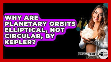 Why Are Planetary Orbits Elliptical, Not Circular, By Kepler? - Physics Frontier