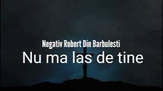 Negativ Robert Din Barbulesti nu ma las de Tine #distribuiți