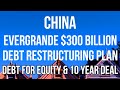 CHINA - EVERGRANDE $300 BILLION Debt Restructure Proposal. DEBT FOR EQUITY SWAP &amp; 10 Year Repayment