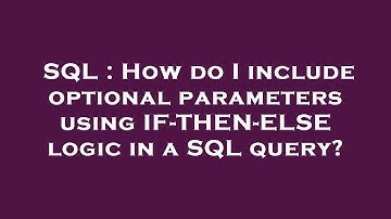 SQL : How do I include optional parameters using IF-THEN-ELSE logic in a SQL query?