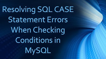 Resolving SQL CASE Statement Errors When Checking Conditions in MySQL