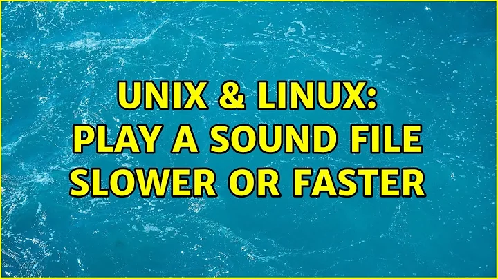 Unix & Linux: Play a sound file slower or faster (3 Solutions!!)