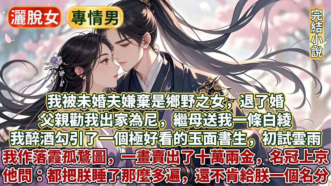 灑脫女溫馨小澀澀文：我被未婚夫嫌棄是鄉野之女，退了婚。成了滿京貴女們的笑談。父親勸我出家為尼，繼母送我一條白綾。國子監裏，我醉酒勾引了一個極好看的玉面書生，初試雲雨！後來我作落霞孤鶩圖，賣出了十萬兩金
