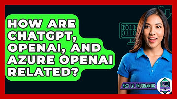 How Are ChatGPT, OpenAI, And Azure OpenAI Related? - Next LVL Programming