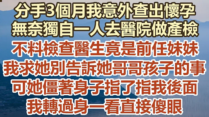 分手3个月我意外查出怀孕，无奈独自去医院做产检，不料检查医生竟是前任妹妹！ 我求她别告诉她哥哥孩子的事，但她僵著身子指了指我后面！ 我转过身一看直接傻眼！#幸福敲门 #为人处世 #生活经验 #情感故事 - 天天要闻