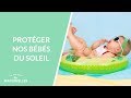 Protéger nos bébés du soleil - La Maison des maternelles #LMDM