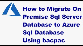 How to Migrate On Premise Sql Server Database to Azure Sql Database Using bacpac -Azure SQL Database