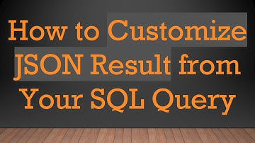 How to Customize JSON Result from Your SQL Query