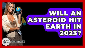 Will An Asteroid Hit Earth In 2023? - Physics Frontier