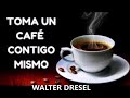 TÓMATE UN CAFÉ CONTIGO MISMO Walter Dresel