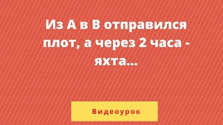 Из А в В по течению реки отправился плот, а через 2 часа вслед за ним отправилась яхта,...