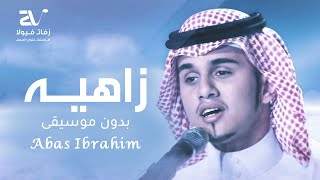 عباس ابراهيم زاهيه بدون موسيقى حصريا اغاني بدون موسيقى
