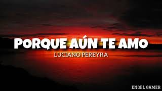 Luciano Pereyra - Porque aún te amo (Letra)
