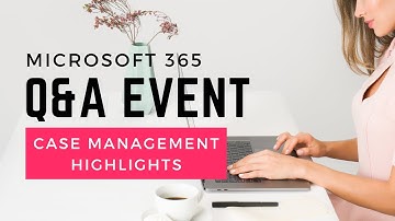 Microsoft 365 Q&A Event / Case Management Highlights