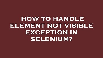 How to handle element not visible exception in selenium?