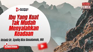 Ibu Yang Kuat Tak Mudah Menyalahkan Keadaan - Ustadz Dr. Syafiq Riza Basalamah, MA