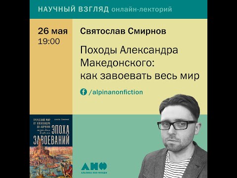 Святослав Смирнов. Лекция «Походы Александра Македонского: как завоевать весь мир»