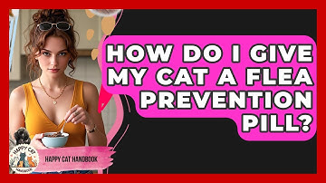 How Do I Give My Cat A Flea Prevention Pill? - Happy Cat Handbook