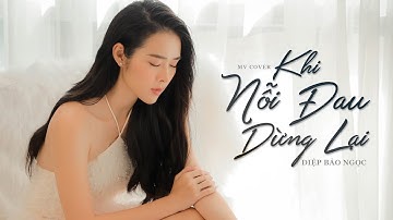 Khi Nỗi Đau Dừng Lại  - Diệp Bảo Ngọc | MV Cover