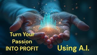 Turn Your Passion Into Profit Using A.I. | Unlock Your Potential with AI Tools